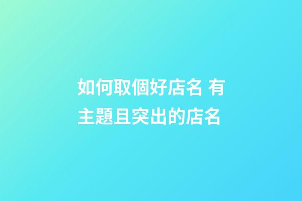 如何取個好店名 有主題且突出的店名-第1張-店鋪起名-玄機派